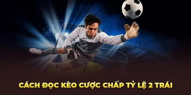 Tìm Hiểu Kèo Chấp 2 Trái Và Chiến Thuật Đọc Trận Đấu Hiệu Quả