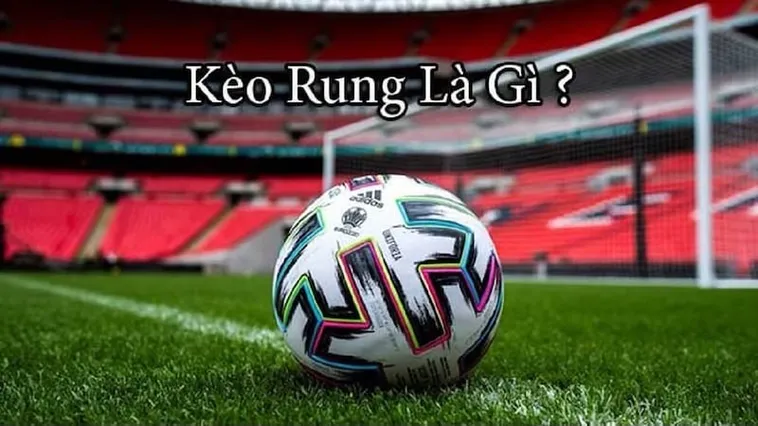Bí Quyết Chinh Phục Kèo Rung Trong Bóng Đá Với Tỷ Lệ Thắng Cao